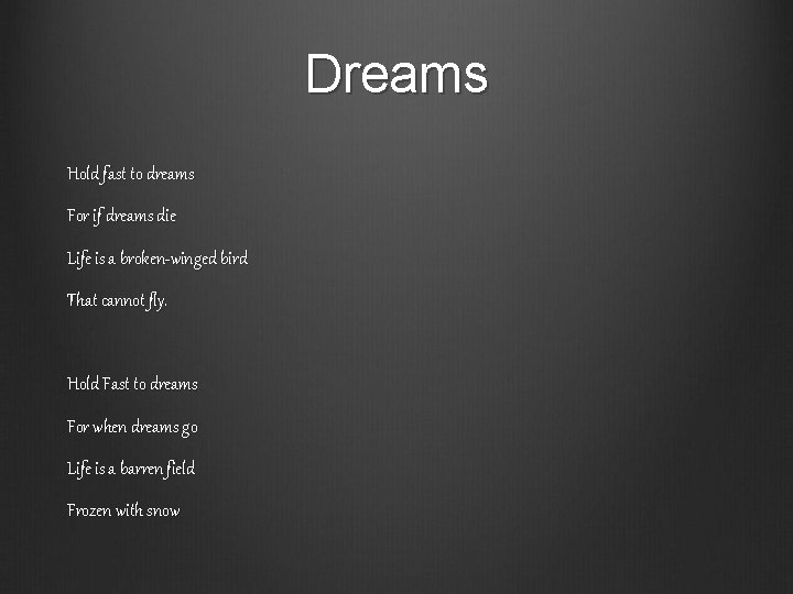 Dreams Hold fast to dreams For if dreams die Life is a broken-winged bird