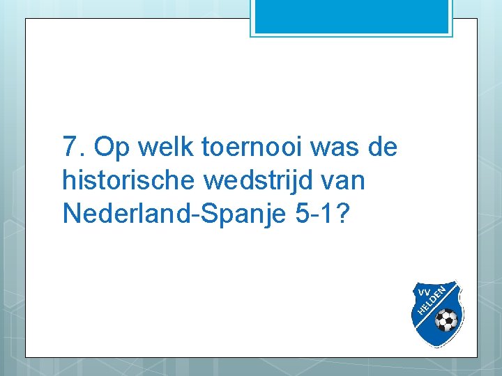 7. Op welk toernooi was de historische wedstrijd van Nederland-Spanje 5 -1? 