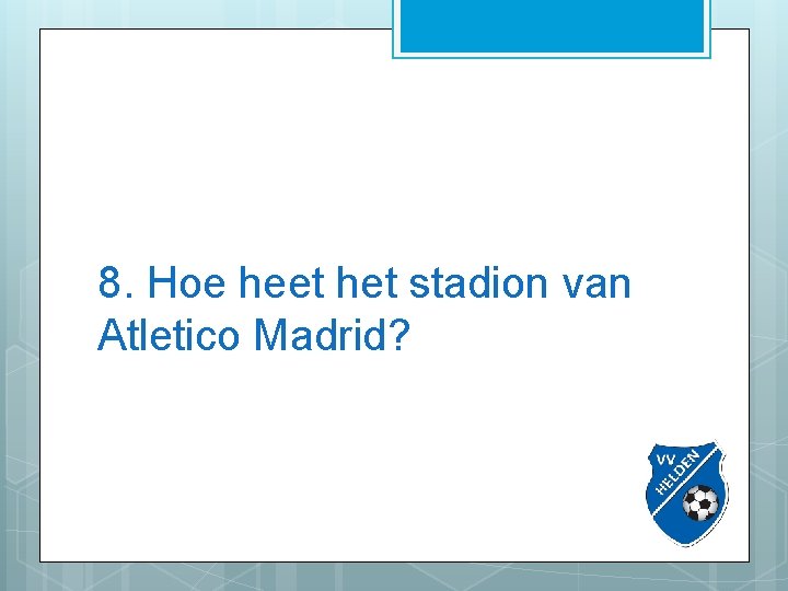 8. Hoe heet het stadion van Atletico Madrid? 