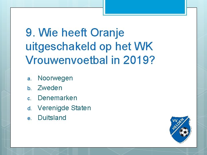 9. Wie heeft Oranje uitgeschakeld op het WK Vrouwenvoetbal in 2019? a. b. c.