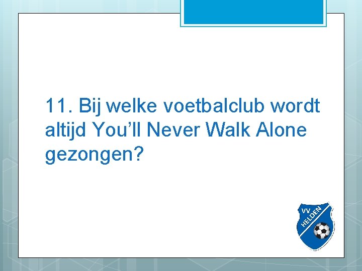 11. Bij welke voetbalclub wordt altijd You’ll Never Walk Alone gezongen? 