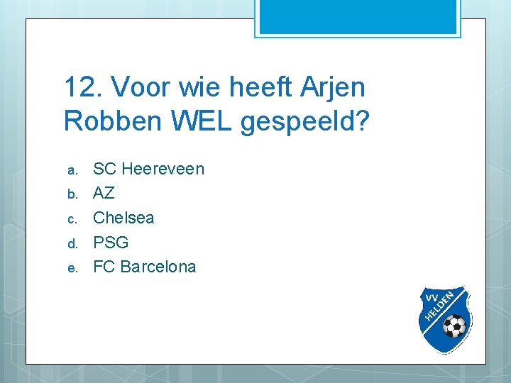 12. Voor wie heeft Arjen Robben WEL gespeeld? a. b. c. d. e. SC