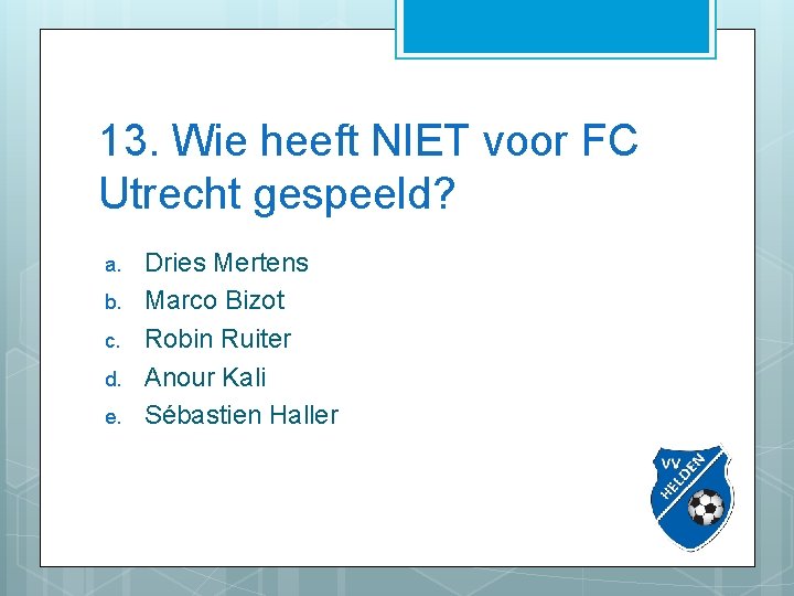 13. Wie heeft NIET voor FC Utrecht gespeeld? a. b. c. d. e. Dries