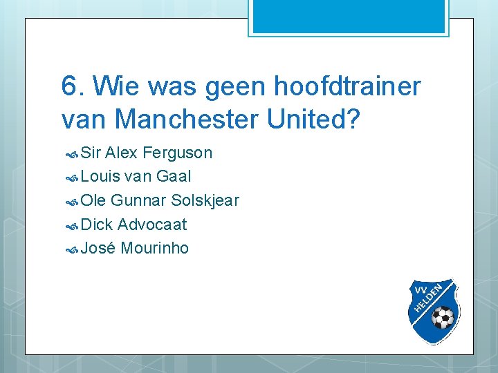 6. Wie was geen hoofdtrainer van Manchester United? Sir Alex Ferguson Louis van Gaal