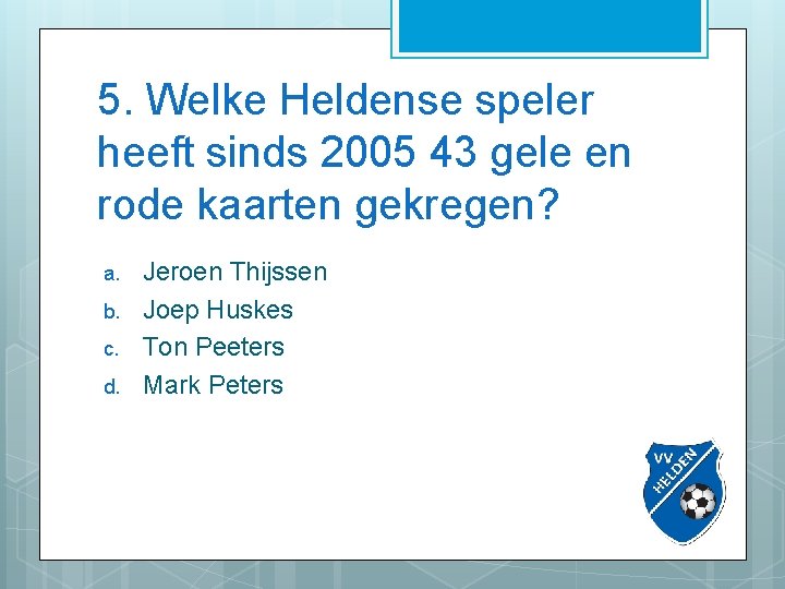 5. Welke Heldense speler heeft sinds 2005 43 gele en rode kaarten gekregen? a.