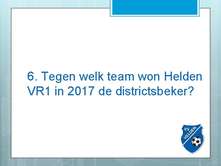6. Tegen welk team won Helden VR 1 in 2017 de districtsbeker? 