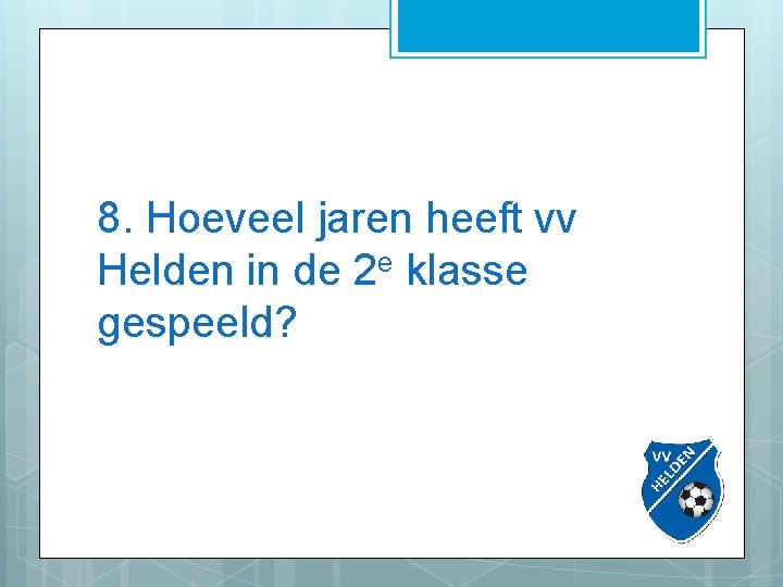 8. Hoeveel jaren heeft vv Helden in de 2 e klasse gespeeld? 