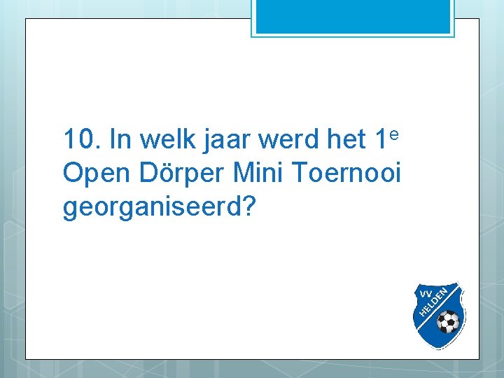 10. In welk jaar werd het 1 e Open Dörper Mini Toernooi georganiseerd? 