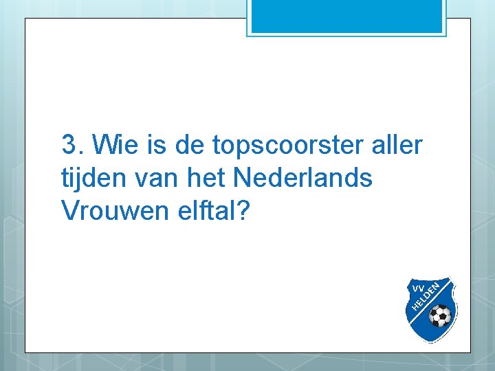 3. Wie is de topscoorster aller tijden van het Nederlands Vrouwen elftal? 