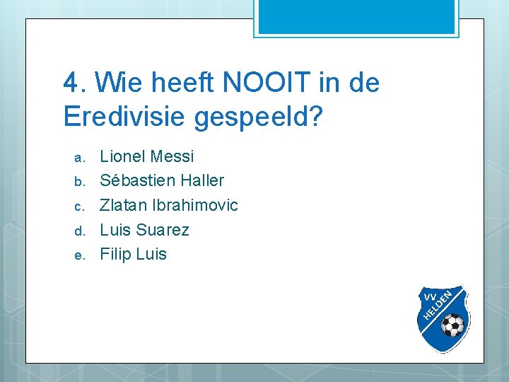 4. Wie heeft NOOIT in de Eredivisie gespeeld? a. b. c. d. e. Lionel