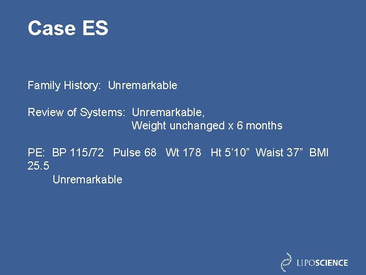 Case ES Family History: Unremarkable Review of Systems: Unremarkable, Weight unchanged x 6 months