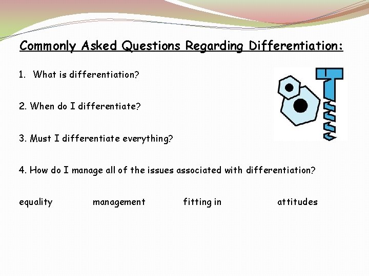 Commonly Asked Questions Regarding Differentiation: 1. What is differentiation? 2. When do I differentiate?