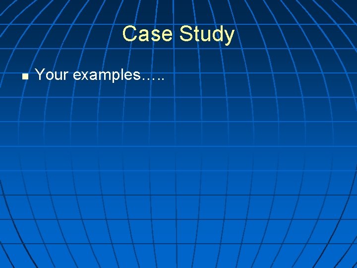 Case Study n Your examples…. . 