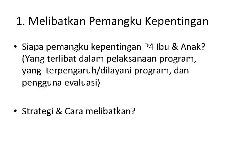 1. Melibatkan Pemangku Kepentingan • Siapa pemangku kepentingan P 4 Ibu & Anak? (Yang