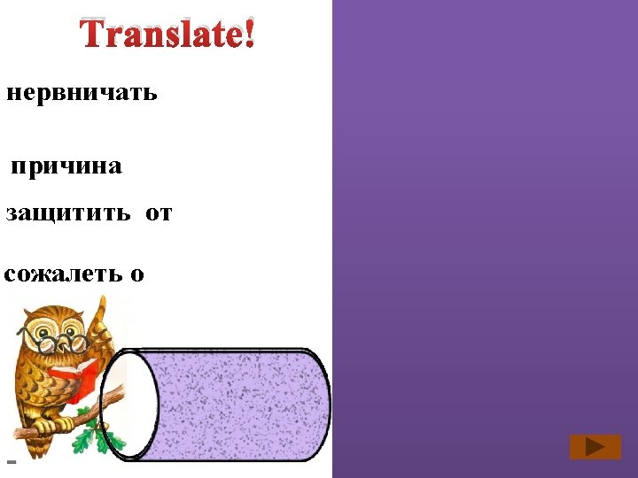 Translate! нервничать nervous about причина reason for защитить от protect from сожалеть o sorry