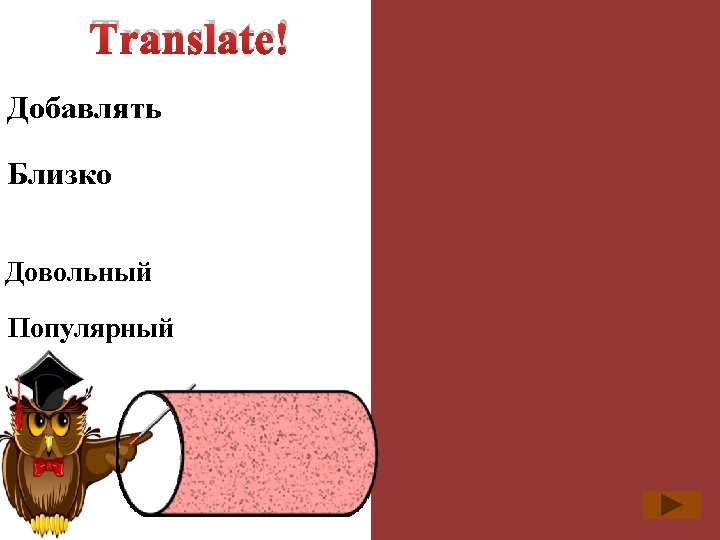 Translate! Добавлять add to Близко close to Довольный pleased with Популярный popular with 