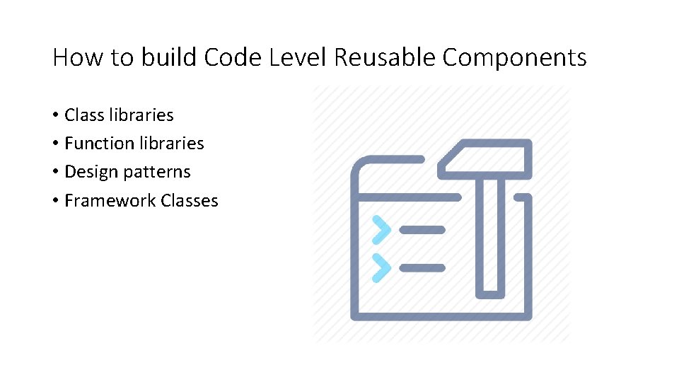 How to build Code Level Reusable Components • Class libraries • Function libraries •