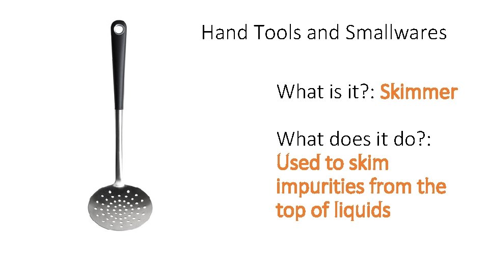 Hand Tools and Smallwares What is it? : Skimmer What does it do? :