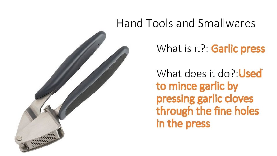 Hand Tools and Smallwares What is it? : Garlic press What does it do?