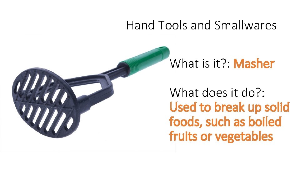 Hand Tools and Smallwares What is it? : Masher What does it do? :