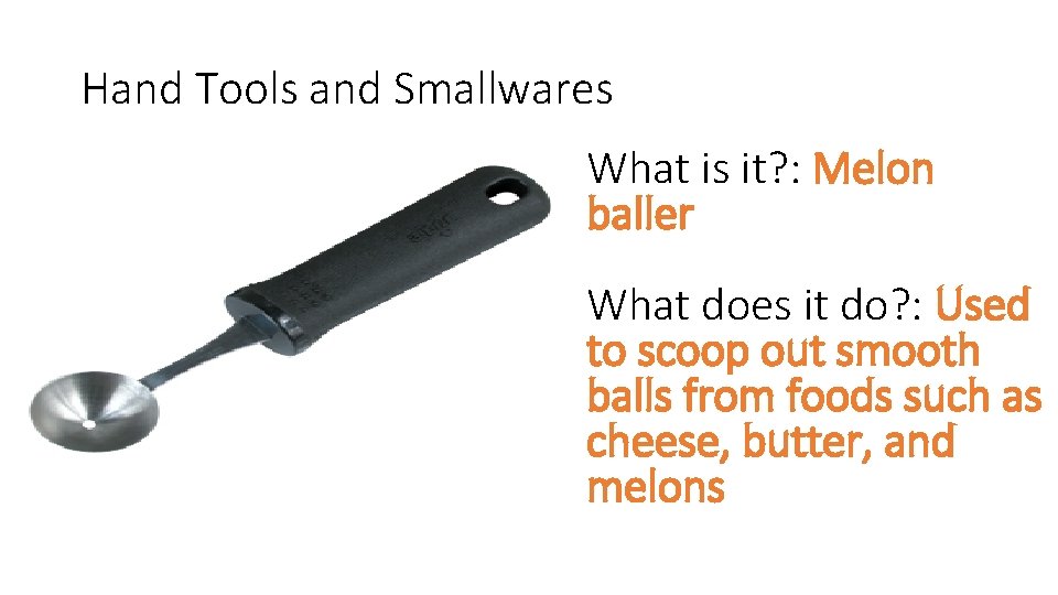 Hand Tools and Smallwares What is it? : Melon baller What does it do?