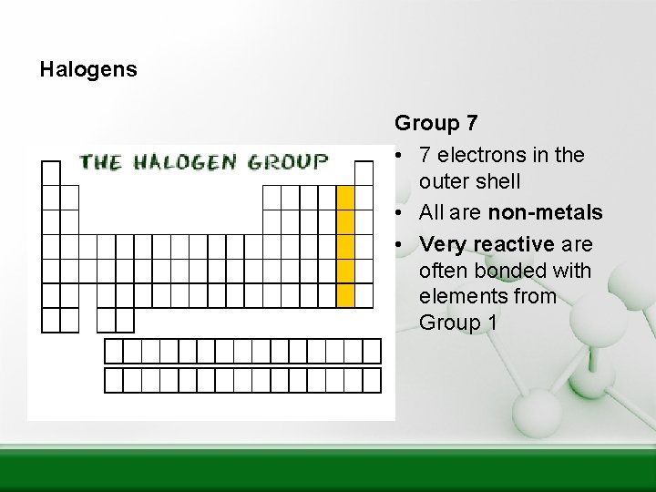 Halogens Group 7 • 7 electrons in the outer shell • All are non-metals