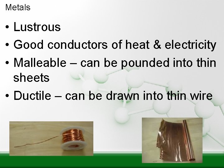 Metals • Lustrous • Good conductors of heat & electricity • Malleable – can
