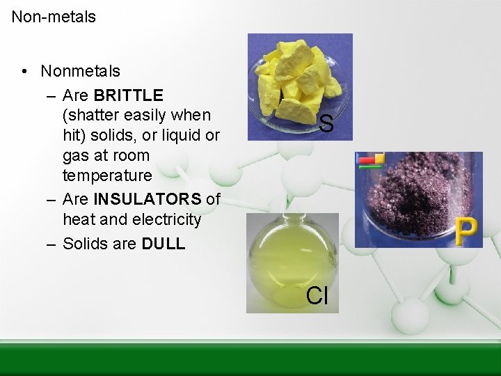 Non-metals • Nonmetals – Are BRITTLE (shatter easily when hit) solids, or liquid or