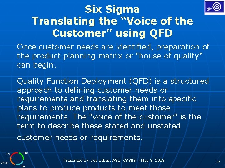 Six Sigma Translating the “Voice of the Customer” using QFD Once customer needs are