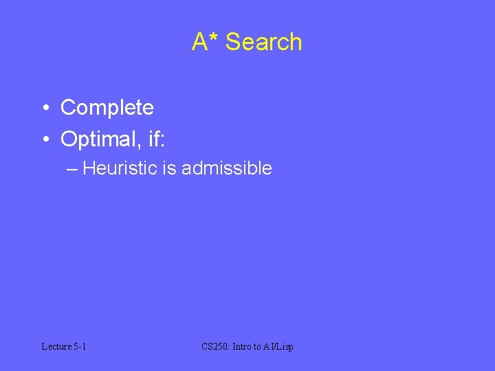 A* Search • Complete • Optimal, if: – Heuristic is admissible Lecture 5 -1