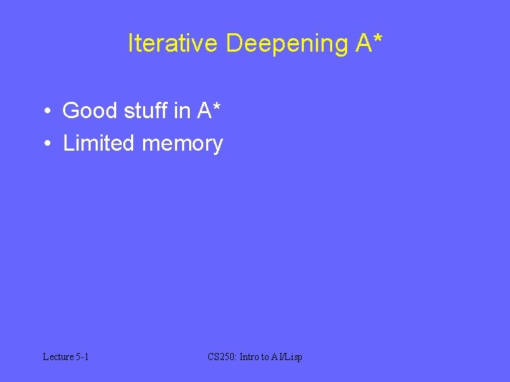 Iterative Deepening A* • Good stuff in A* • Limited memory Lecture 5 -1