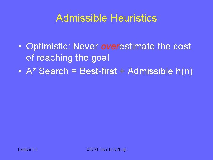 Admissible Heuristics • Optimistic: Never overestimate the cost of reaching the goal • A*