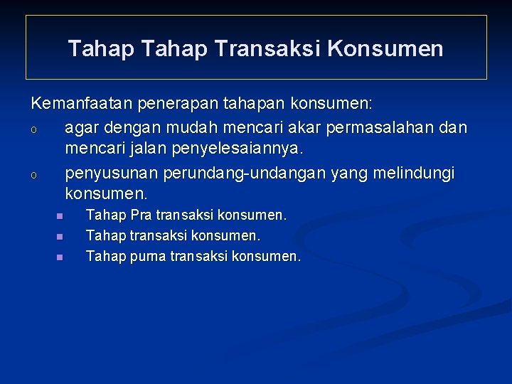 Tahap Transaksi Konsumen Kemanfaatan penerapan tahapan konsumen: o agar dengan mudah mencari akar permasalahan