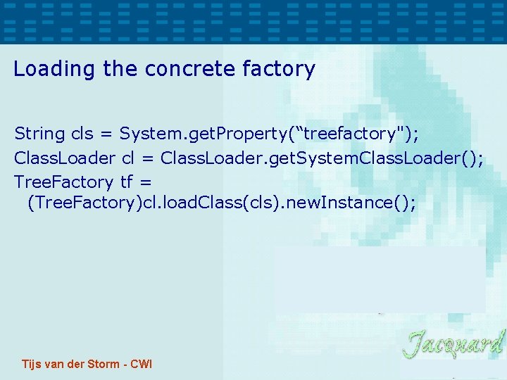 Loading the concrete factory String cls = System. get. Property(“treefactory"); Class. Loader cl = Loading the concrete factory String cls = System. get. Property(“treefactory"); Class. Loader cl =
