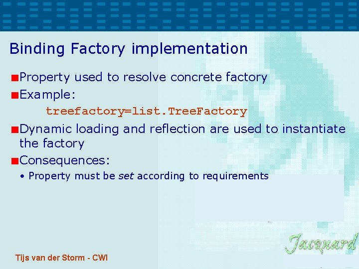 Binding Factory implementation Property used to resolve concrete factory Example: treefactory=list. Tree. Factory Dynamic Binding Factory implementation Property used to resolve concrete factory Example: treefactory=list. Tree. Factory Dynamic
