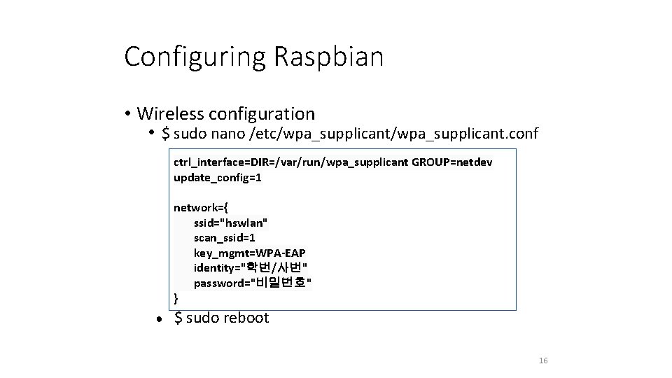 Configuring Raspbian • Wireless configuration • $ sudo nano /etc/wpa_supplicant. conf ctrl_interface=DIR=/var/run/wpa_supplicant GROUP=netdev update_config=1