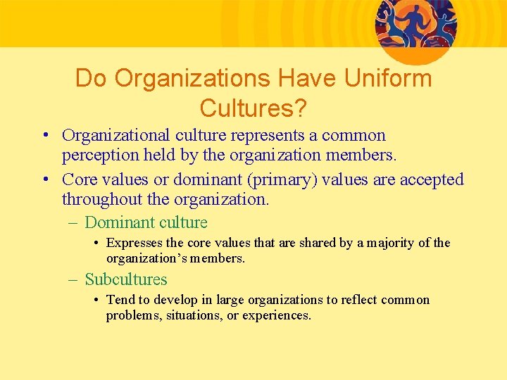 Do Organizations Have Uniform Cultures? • Organizational culture represents a common perception held by