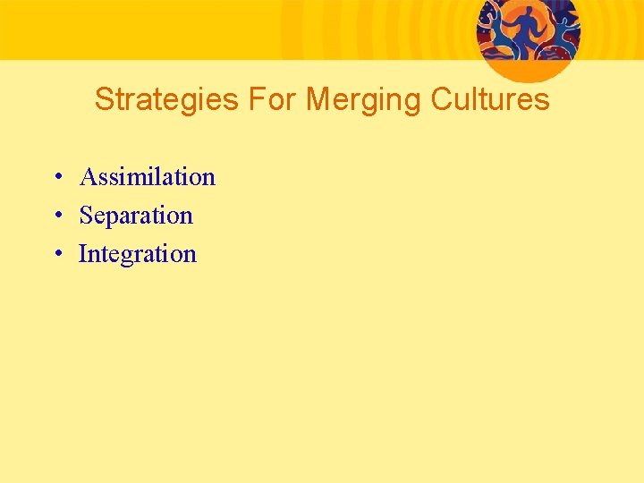 Strategies For Merging Cultures • Assimilation • Separation • Integration 