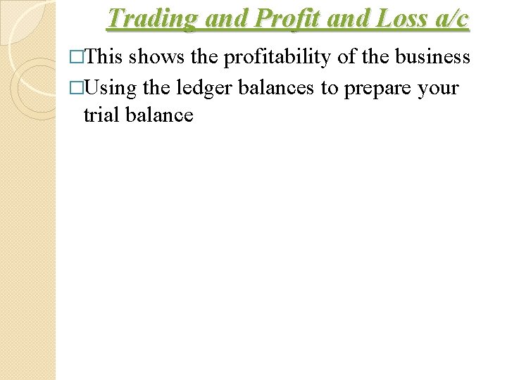 Trading and Profit and Loss a/c �This shows the profitability of the business �Using