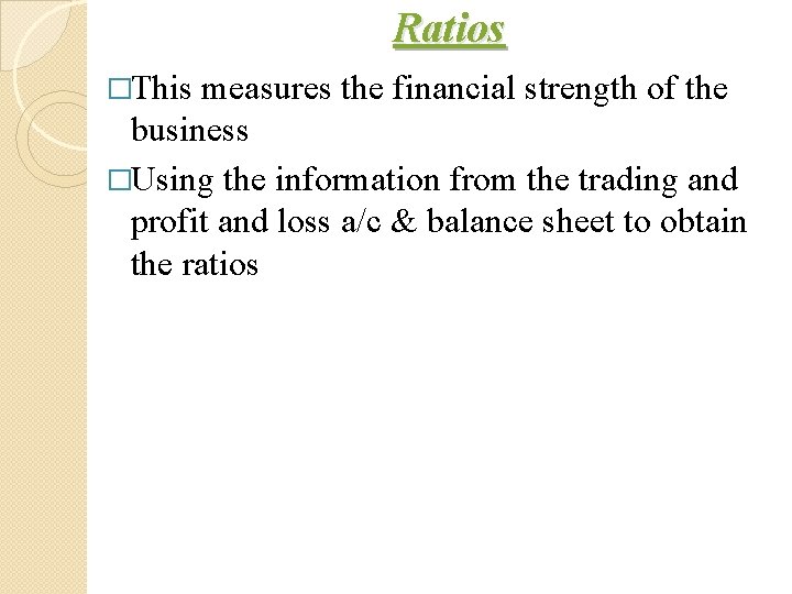 Ratios �This measures the financial strength of the business �Using the information from the