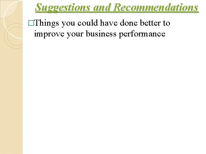 Suggestions and Recommendations �Things you could have done better to improve your business performance