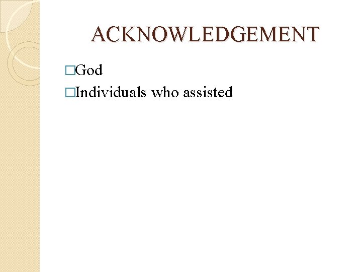 ACKNOWLEDGEMENT �God �Individuals who assisted 
