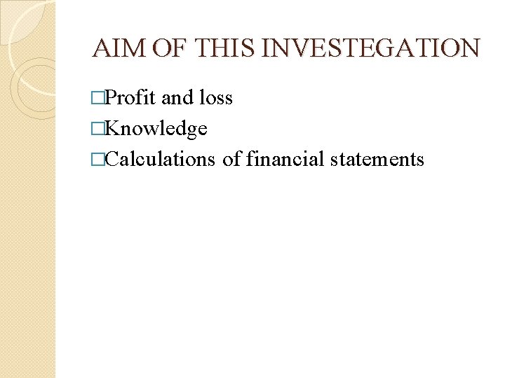 AIM OF THIS INVESTEGATION �Profit and loss �Knowledge �Calculations of financial statements 