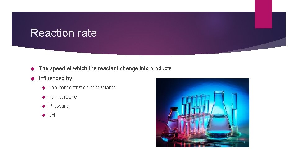 Reaction rate The speed at which the reactant change into products Influenced by: The