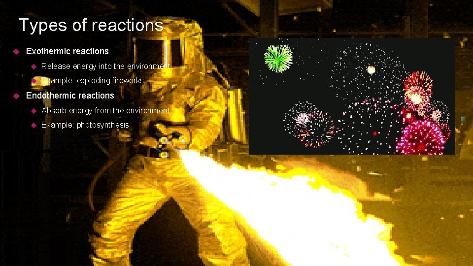 Types of reactions Exothermic reactions Release energy into the environment Example: exploding fireworks Endothermic