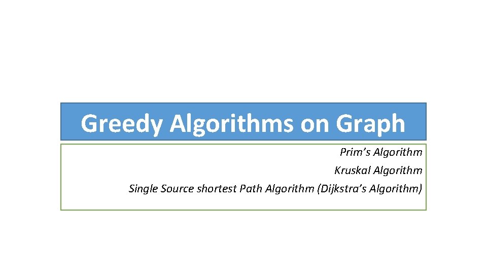 Greedy Algorithms on Graph Prim’s Algorithm Kruskal Algorithm Single Source shortest Path Algorithm (Dijkstra’s
