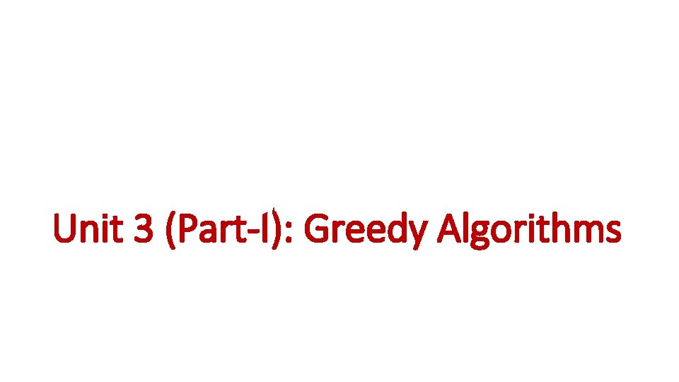 Unit 3 (Part-I): Greedy Algorithms 