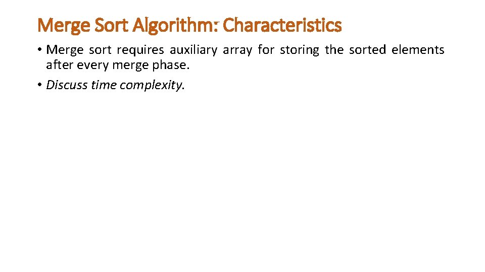 Merge Sort Algorithm: Characteristics • Merge sort requires auxiliary array for storing the sorted