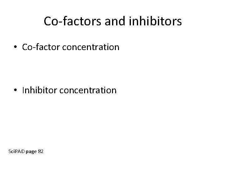 Co-factors and inhibitors • Co-factor concentration • Inhibitor concentration Sci. PAD page 82 