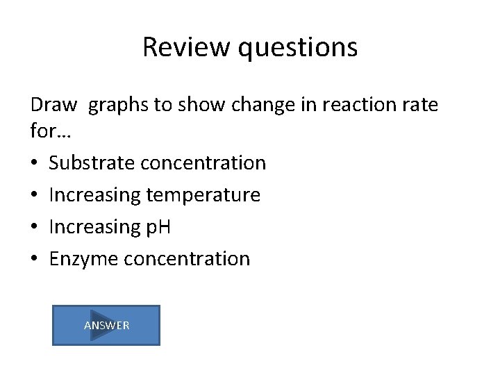 Review questions Draw graphs to show change in reaction rate for… • Substrate concentration